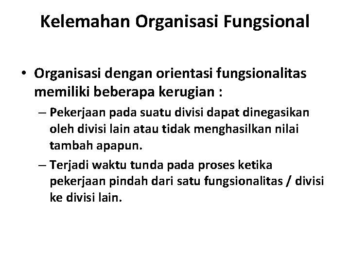 Kelemahan Organisasi Fungsional • Organisasi dengan orientasi fungsionalitas memiliki beberapa kerugian : – Pekerjaan
