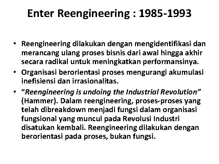 Enter Reengineering : 1985 -1993 • Reengineering dilakukan dengan mengidentifikasi dan merancang ulang proses