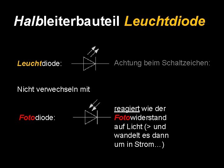 Halbleiterbauteil Leuchtdiode: Achtung beim Schaltzeichen: Nicht verwechseln mit Fotodiode: reagiert wie der Fotowiderstand auf