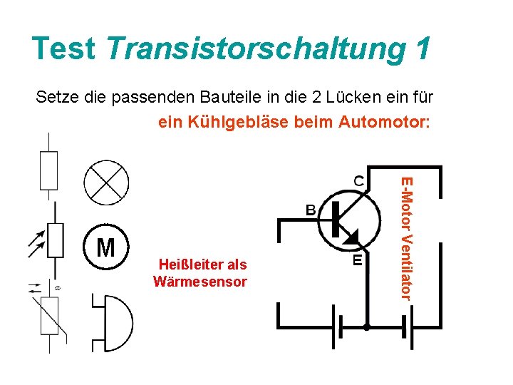 Test Transistorschaltung 1 Setze die passenden Bauteile in die 2 Lücken ein für ein