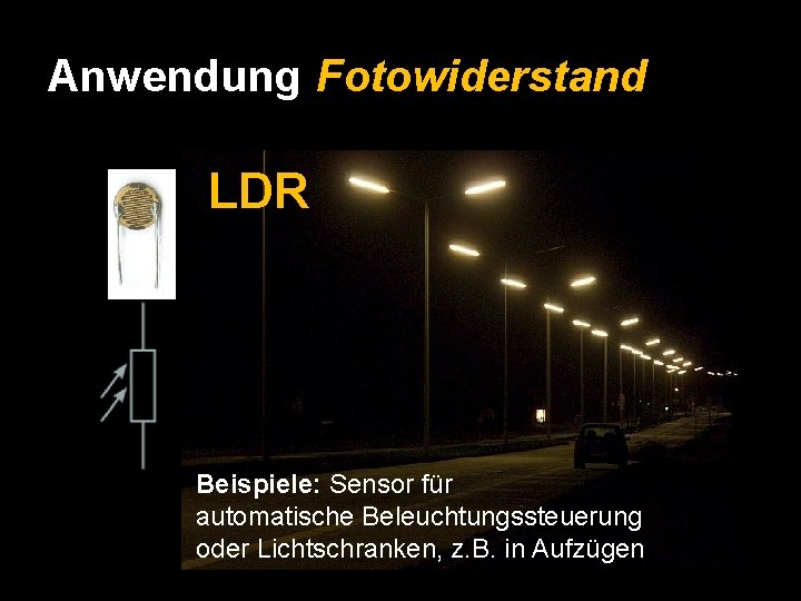 Anwendung Fotowiderstand LDR Beispiele: Sensor für automatische Beleuchtungssteuerung oder Lichtschranken, z. B. in Aufzügen