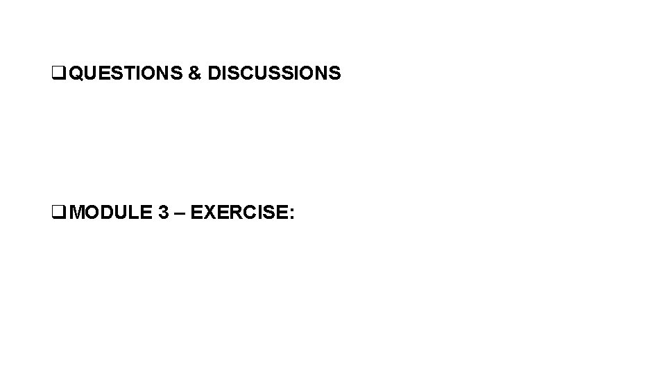 q. QUESTIONS & DISCUSSIONS q. MODULE 3 – EXERCISE: 