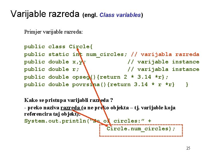 Varijable razreda (engl. Class variables) Primjer varijable razreda: public class Circle{ public static int