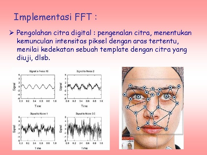 Implementasi FFT : Ø Pengolahan citra digital : pengenalan citra, menentukan kemunculan intensitas piksel