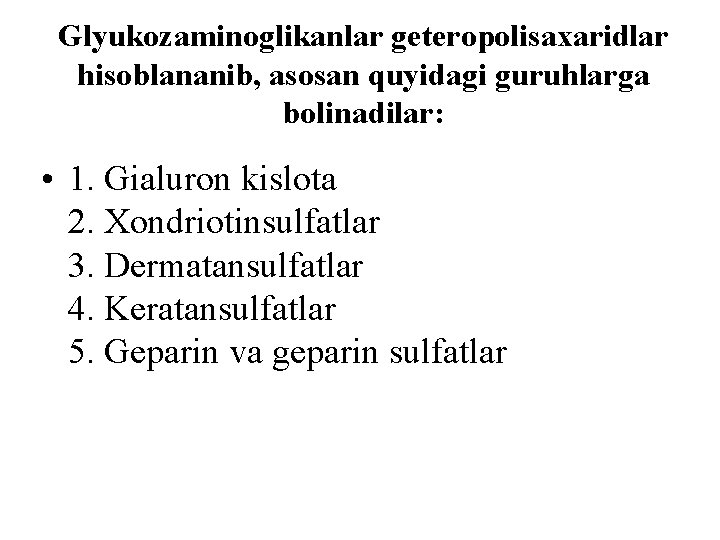 Glyukozaminoglikanlar geteropolisaxaridlar hisoblananib, asosan quyidagi guruhlarga bоlinadilar: • 1. Gialuron kislota 2. Xondriotinsulfatlar 3.