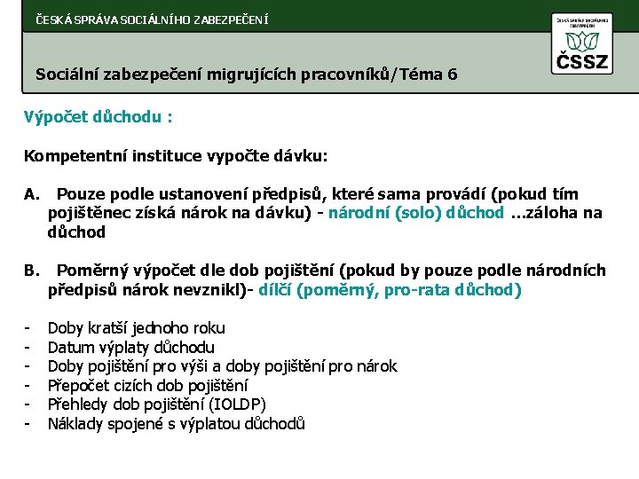 ČESKÁ SPRÁVA SOCIÁLNÍHO ZABEZPEČENÍ Sociální zabezpečení migrujících pracovníků/Téma 6 Výpočet důchodu : Kompetentní instituce