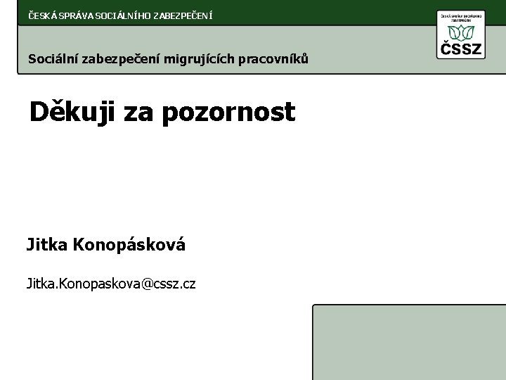 ČESKÁ SPRÁVA SOCIÁLNÍHO ZABEZPEČENÍ Sociální zabezpečení migrujících pracovníků Děkuji za pozornost Jitka Konopásková Jitka.