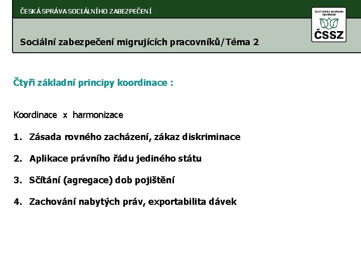 ČESKÁ SPRÁVA SOCIÁLNÍHO ZABEZPEČENÍ Sociální zabezpečení migrujících pracovníků/Téma 2 Čtyři základní principy koordinace :