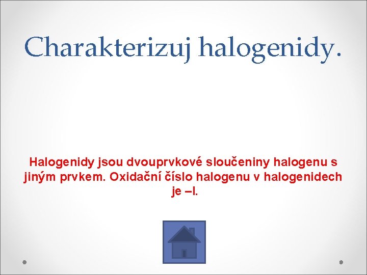 Charakterizuj halogenidy. Halogenidy jsou dvouprvkové sloučeniny halogenu s jiným prvkem. Oxidační číslo halogenu v