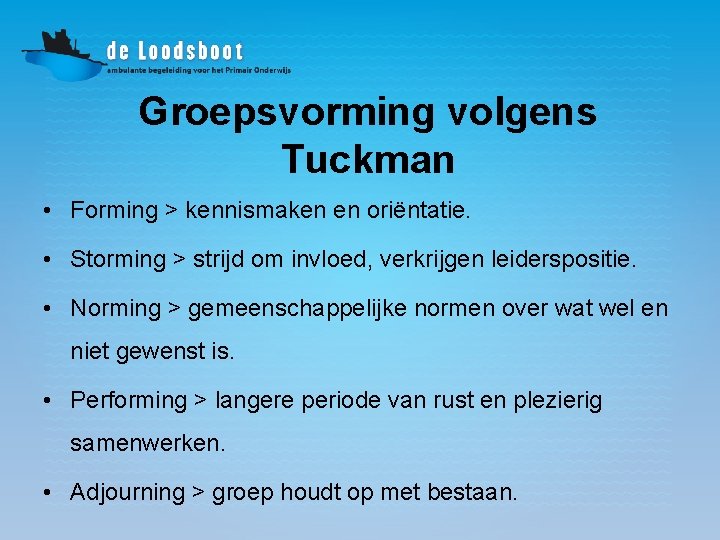 Groepsvorming volgens Tuckman • Forming > kennismaken en oriëntatie. • Storming > strijd om