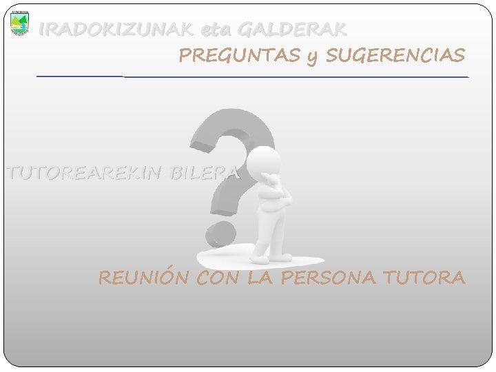 IRADOKIZUNAK eta GALDERAK PREGUNTAS y SUGERENCIAS TUTOREAREKIN BILERA REUNIÓN CON LA PERSONA TUTORA 