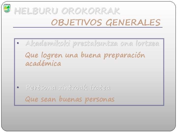 HELBURU OROKORRAK OBJETIVOS GENERALES • Akademikoki prestakuntza ona lortzea Que logren una buena preparación