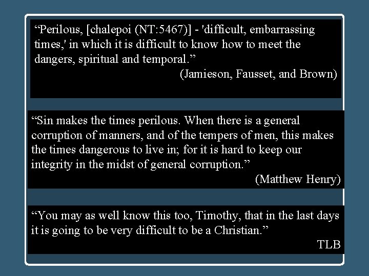 “Perilous, [chalepoi (NT: 5467)] - 'difficult, embarrassing times, ' in which it is difficult