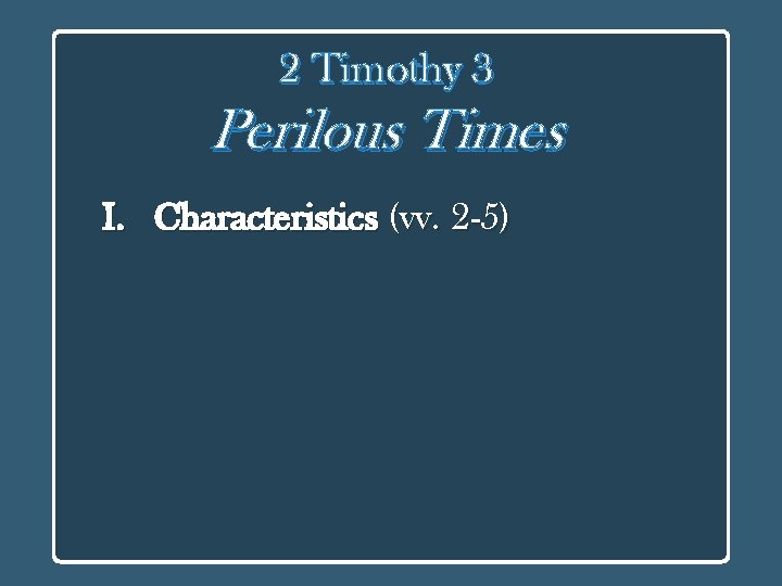 2 Timothy 3 Perilous Times I. Characteristics (vv. 2 -5) 