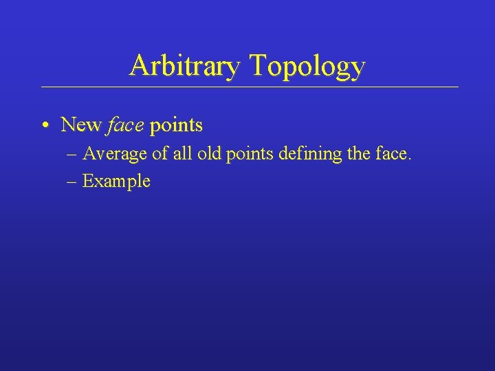 Arbitrary Topology • New face points – Average of all old points defining the