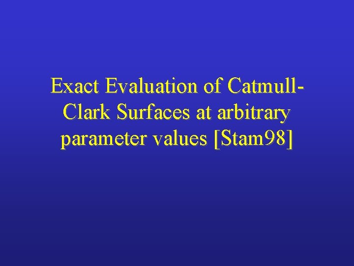 Exact Evaluation of Catmull. Clark Surfaces at arbitrary parameter values [Stam 98] 