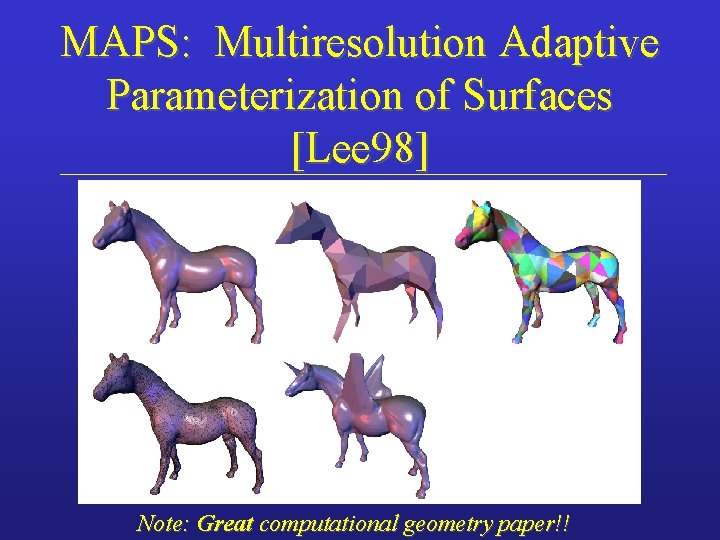 MAPS: Multiresolution Adaptive Parameterization of Surfaces [Lee 98] Note: Great computational geometry paper!! 