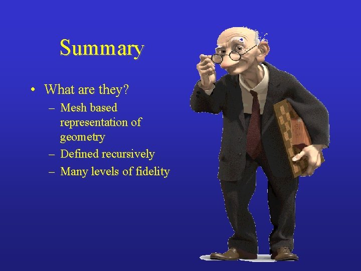 Summary • What are they? – Mesh based representation of geometry – Defined recursively