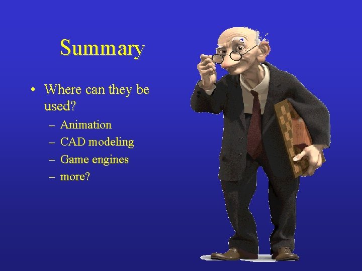 Summary • Where can they be used? – – Animation CAD modeling Game engines
