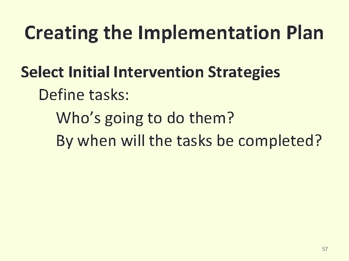 Creating the Implementation Plan Select Initial Intervention Strategies Define tasks: Who’s going to do