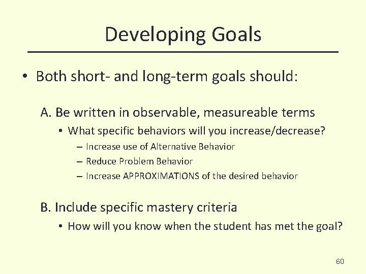 Developing Goals • Both short- and long-term goals should: A. Be written in observable,