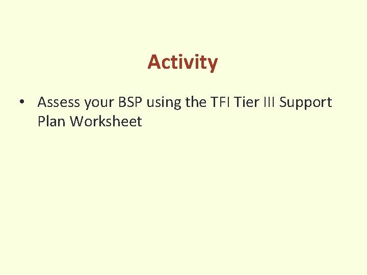 Activity • Assess your BSP using the TFI Tier III Support Plan Worksheet 