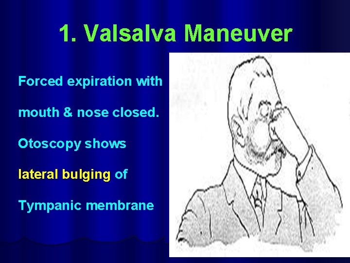 1. Valsalva Maneuver Forced expiration with mouth & nose closed. Otoscopy shows lateral bulging