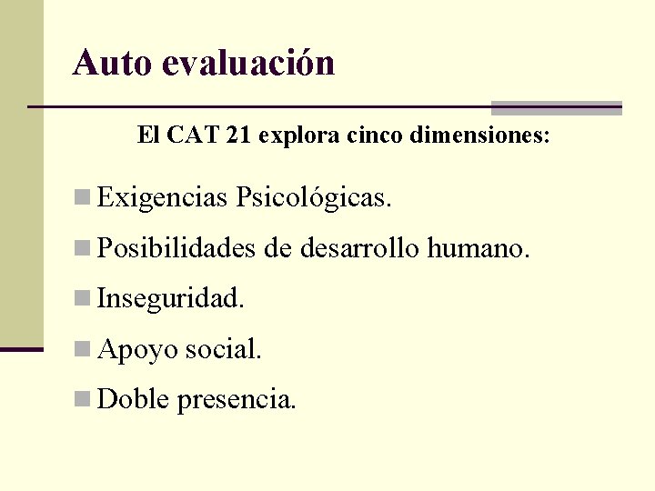 Auto evaluación El CAT 21 explora cinco dimensiones: n Exigencias Psicológicas. n Posibilidades de