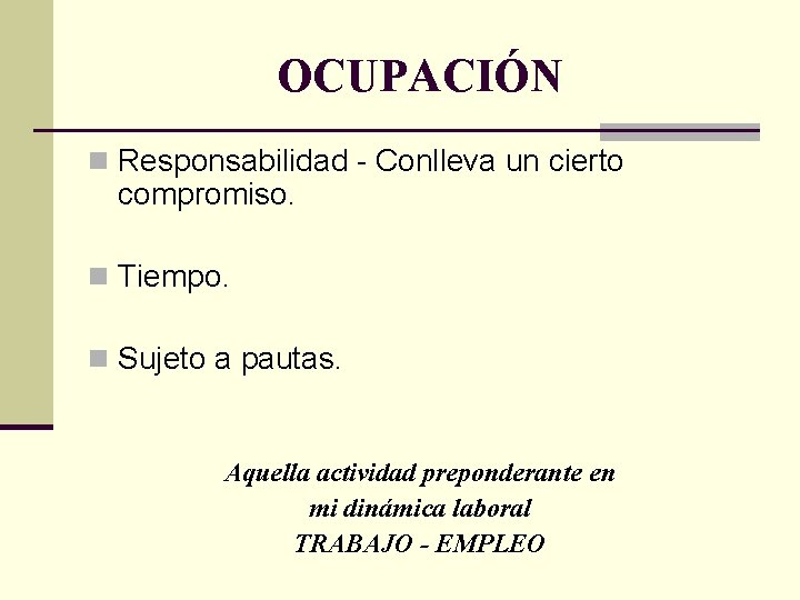 OCUPACIÓN n Responsabilidad - Conlleva un cierto compromiso. n Tiempo. n Sujeto a pautas.