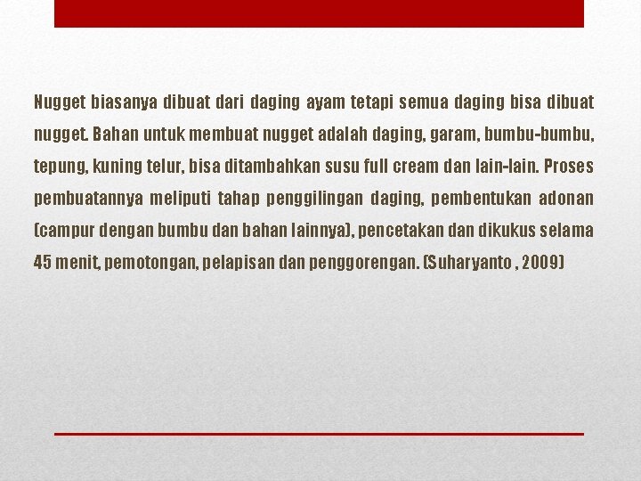 Nugget biasanya dibuat dari daging ayam tetapi semua daging bisa dibuat nugget. Bahan untuk