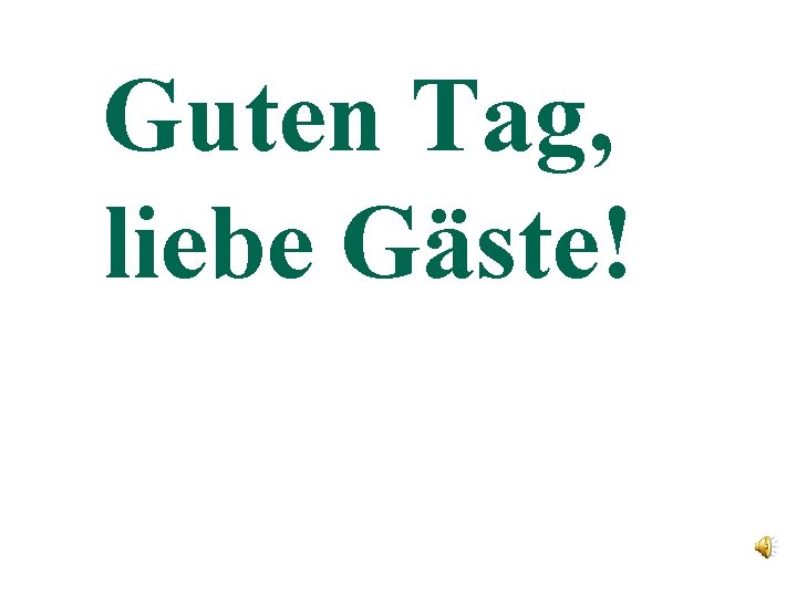 Guten Tag, liebe Gäste! 