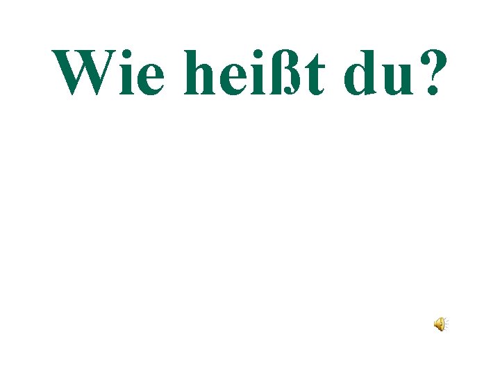 Wie heißt du? 