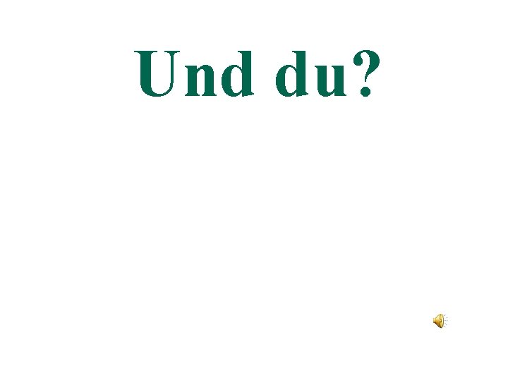 Und du? 