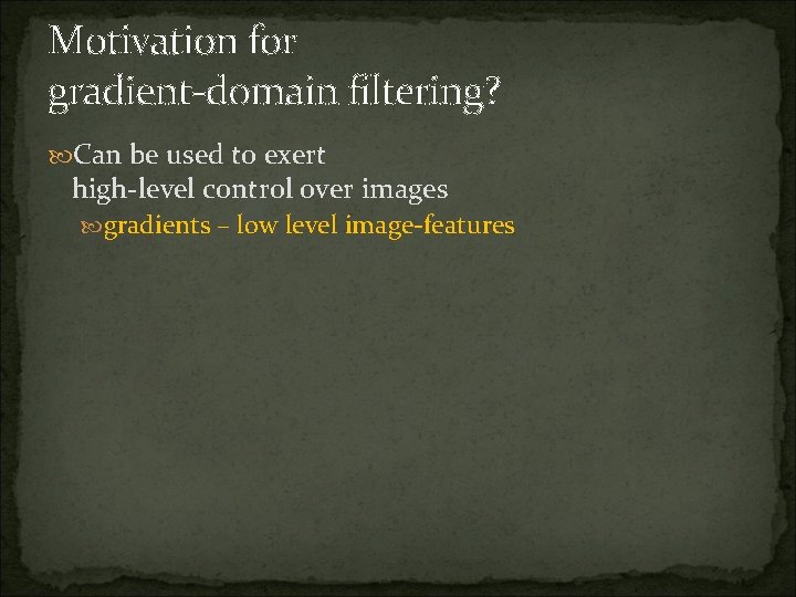 Motivation for gradient-domain filtering? Can be used to exert high-level control over images gradients