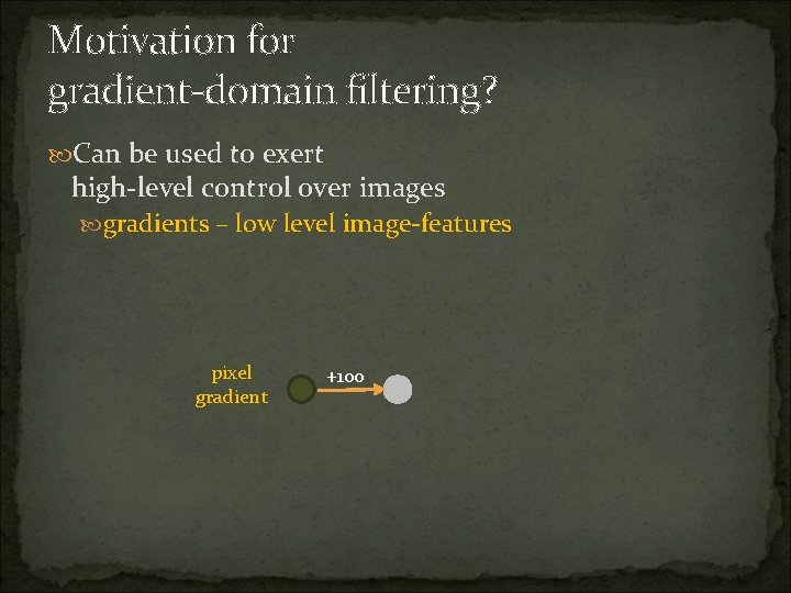Motivation for gradient-domain filtering? Can be used to exert high-level control over images gradients