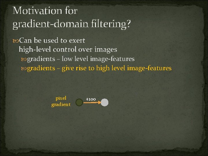 Motivation for gradient-domain filtering? Can be used to exert high-level control over images gradients