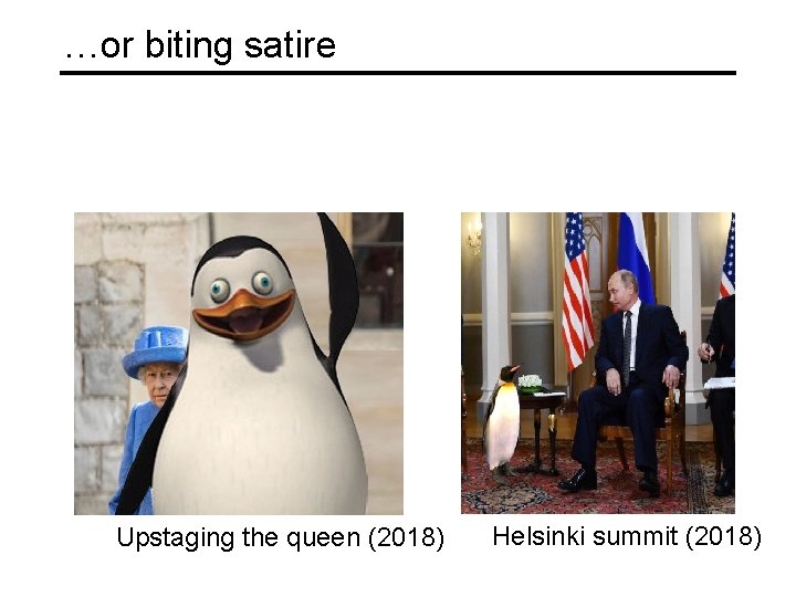 …or biting satire Upstaging the queen (2018) Helsinki summit (2018) 