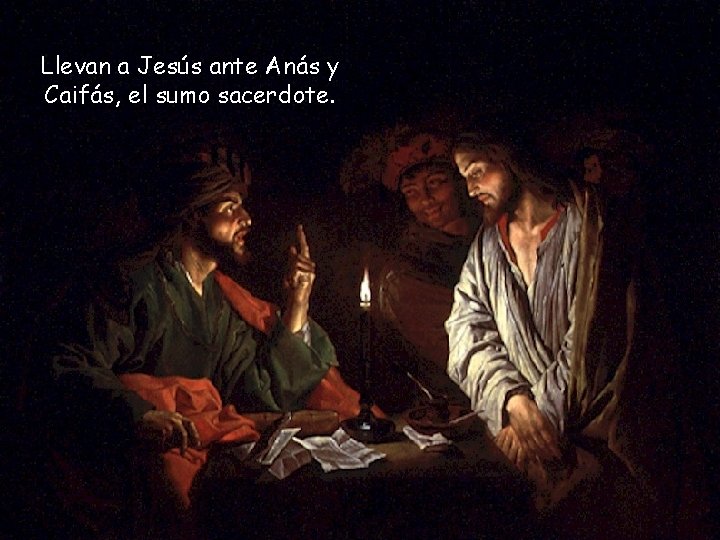 Llevan a Jesús ante Anás y Caifás, el sumo sacerdote. Llevan a Jesús ante Anás y Caifás, el sumo sacerdote.