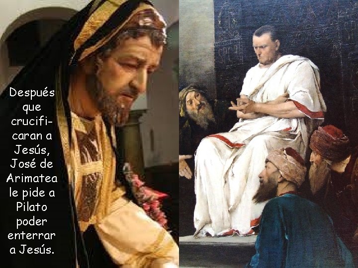 Después que crucificaran a Jesús, José de Arimatea le pide a Pilato poder enterrar Después que crucificaran a Jesús, José de Arimatea le pide a Pilato poder enterrar