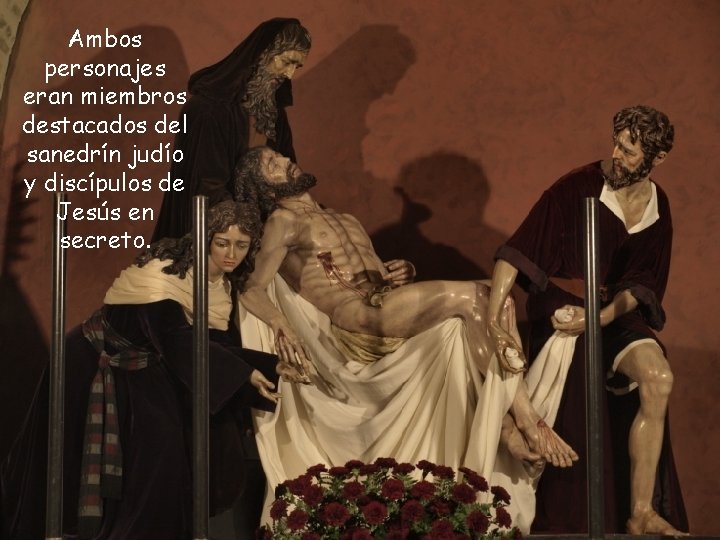 Ambos personajes eran miembros destacados del sanedrín judío y discípulos de Jesús en secreto.