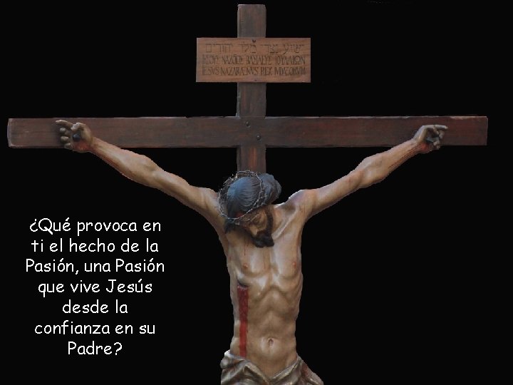 ¿Qué provoca en ti el hecho de la Pasión, una Pasión que vive Jesús ¿Qué provoca en ti el hecho de la Pasión, una Pasión que vive Jesús