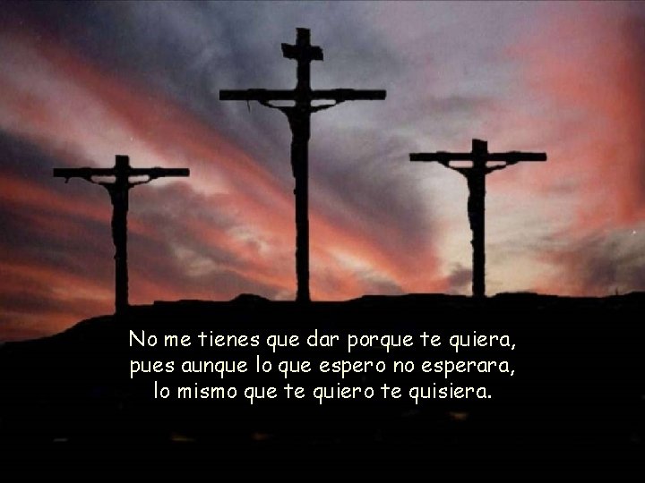 No me tienes que dar porque te quiera, pues aunque lo que espero no No me tienes que dar porque te quiera, pues aunque lo que espero no