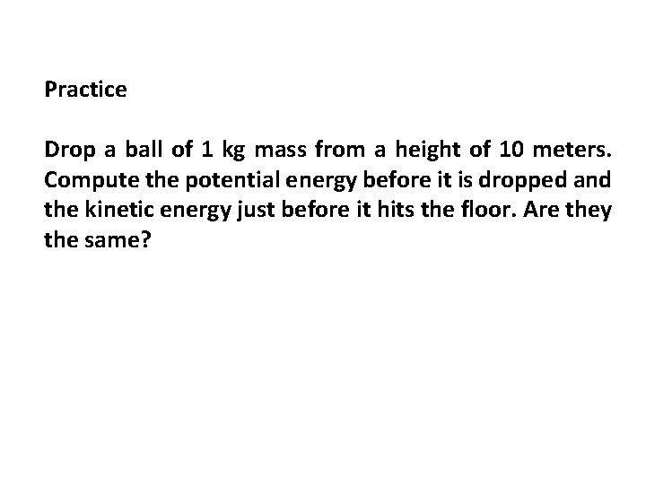 Practice Drop a ball of 1 kg mass from a height of 10 meters.