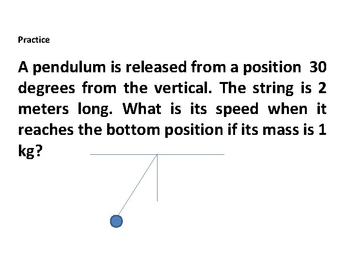 Practice A pendulum is released from a position 30 degrees from the vertical. The