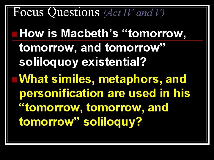 Focus Questions (Act IV and V) n How is Macbeth’s “tomorrow, and tomorrow” soliloquoy