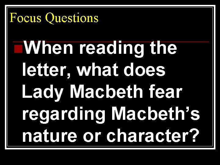 Focus Questions n. When reading the letter, what does Lady Macbeth fear regarding Macbeth’s
