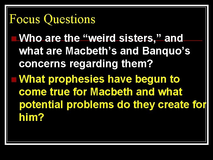 Focus Questions n Who are the “weird sisters, ” and what are Macbeth’s and