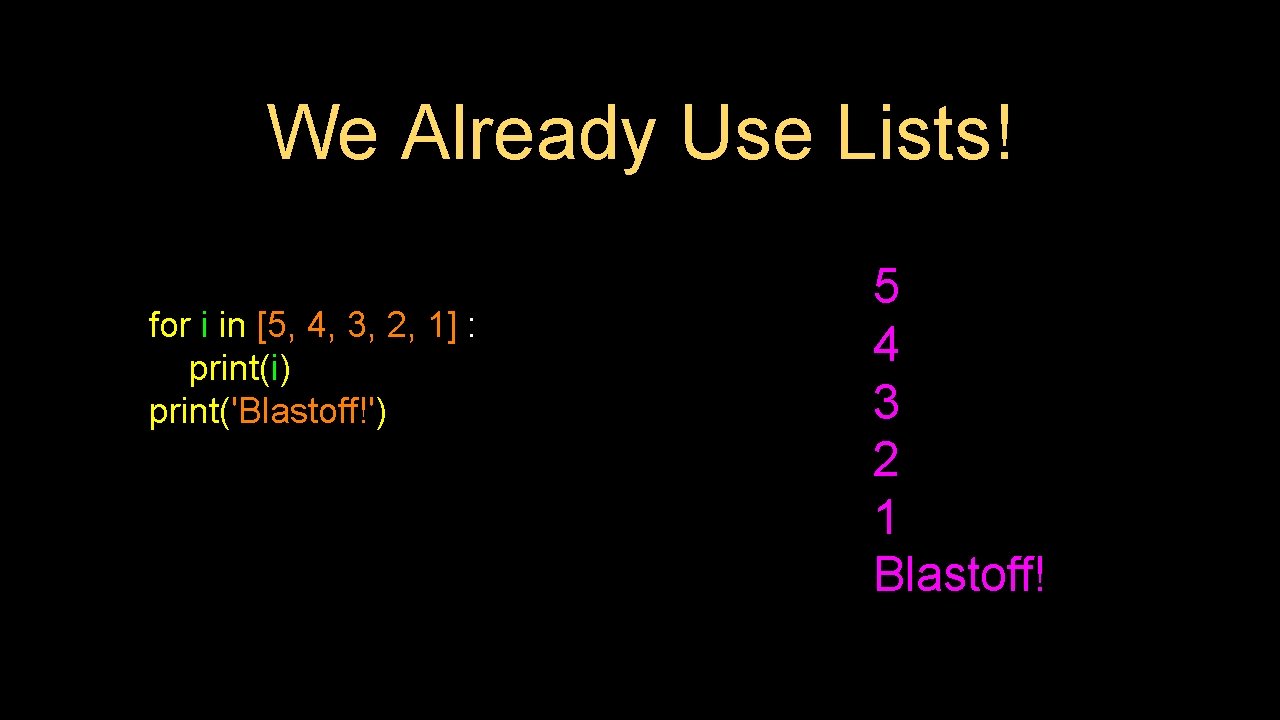 We Already Use Lists! for i in [5, 4, 3, 2, 1] : print(i)