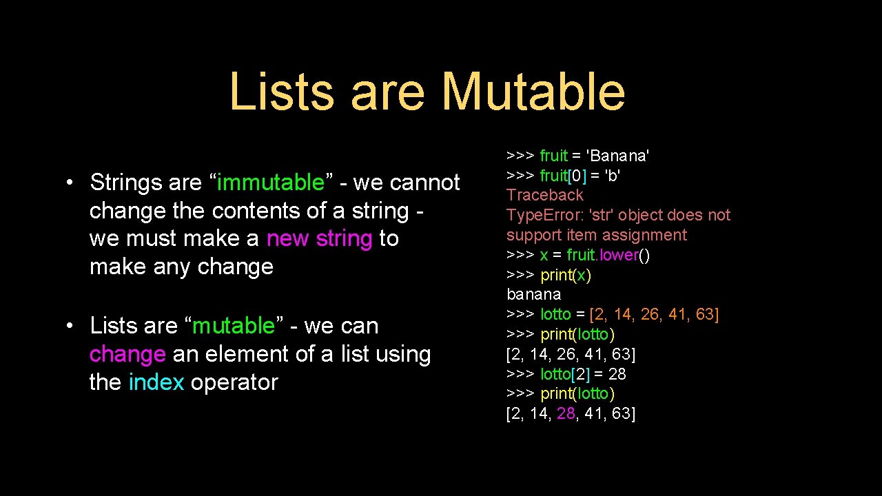 Lists are Mutable • Strings are “immutable” - we cannot change the contents of Lists are Mutable • Strings are “immutable” - we cannot change the contents of