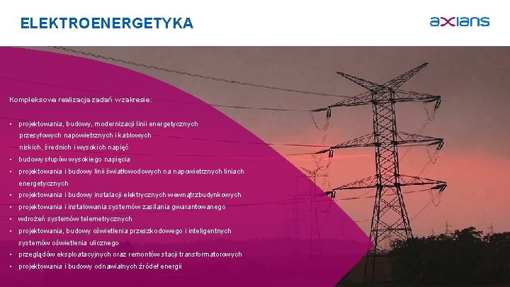 ELEKTROENERGETYKA Kompleksowa realizacja zadań w zakresie: • projektowania, budowy, modernizacji linii energetycznych przesyłowych napowietrznych